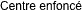 Centre enfonc�